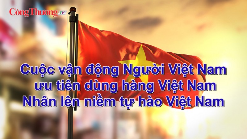 Cuộc vận động Người Việt Nam ưu tiên dùng hàng Việt Nam: Nhân lên niềm tự hào Việt Nam